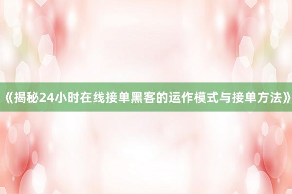 《揭秘24小时在线接单黑客的运作模式与接单方法》
