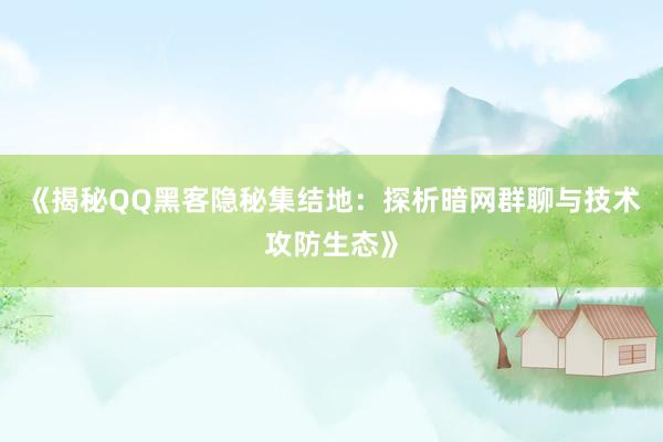 《揭秘QQ黑客隐秘集结地：探析暗网群聊与技术攻防生态》