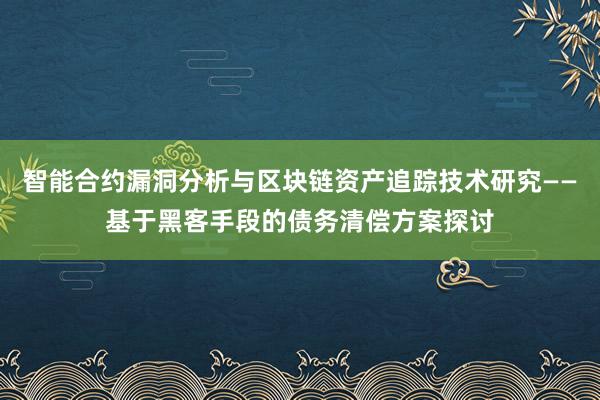 智能合约漏洞分析与区块链资产追踪技术研究——基于黑客手段的债务清偿方案探讨