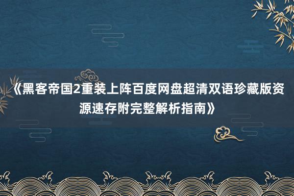 《黑客帝国2重装上阵百度网盘超清双语珍藏版资源速存附完整解析指南》