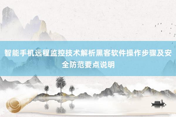 智能手机远程监控技术解析黑客软件操作步骤及安全防范要点说明
