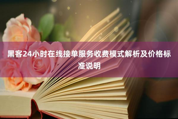 黑客24小时在线接单服务收费模式解析及价格标准说明
