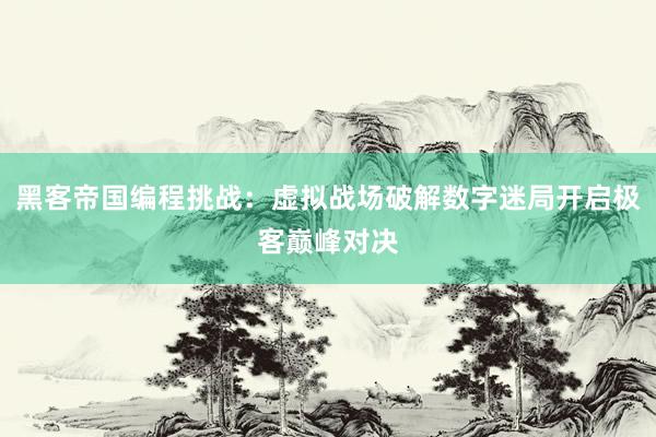 黑客帝国编程挑战：虚拟战场破解数字迷局开启极客巅峰对决