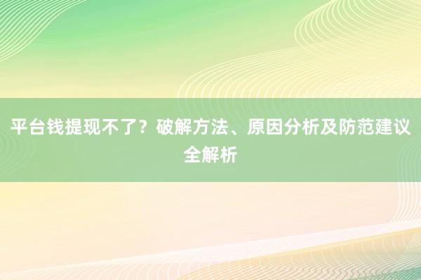 平台钱提现不了？破解方法、原因分析及防范建议全解析