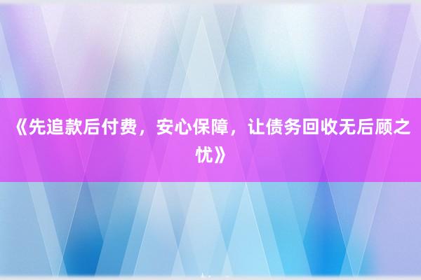 《先追款后付费，安心保障，让债务回收无后顾之忧》