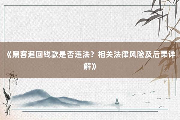 《黑客追回钱款是否违法？相关法律风险及后果详解》